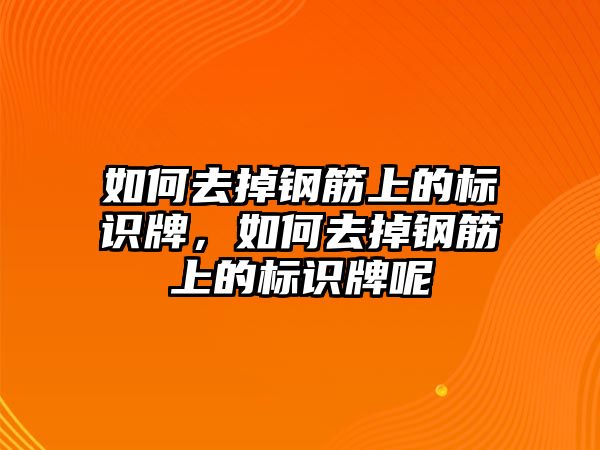 如何去掉鋼筋上的標(biāo)識(shí)牌，如何去掉鋼筋上的標(biāo)識(shí)牌呢