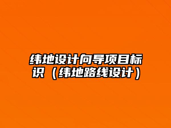 緯地設(shè)計(jì)向?qū)ы?xiàng)目標(biāo)識(shí)（緯地路線設(shè)計(jì)）