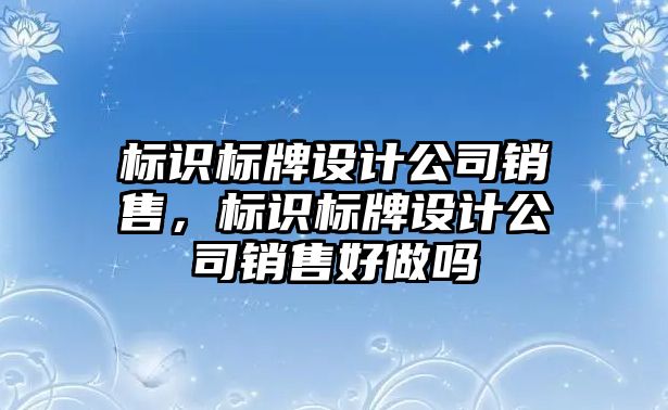 標識標牌設計公司銷售，標識標牌設計公司銷售好做嗎