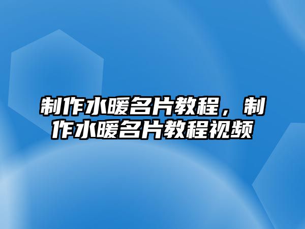 制作水暖名片教程，制作水暖名片教程視頻