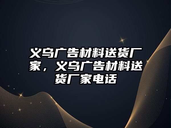 義烏廣告材料送貨廠家，義烏廣告材料送貨廠家電話