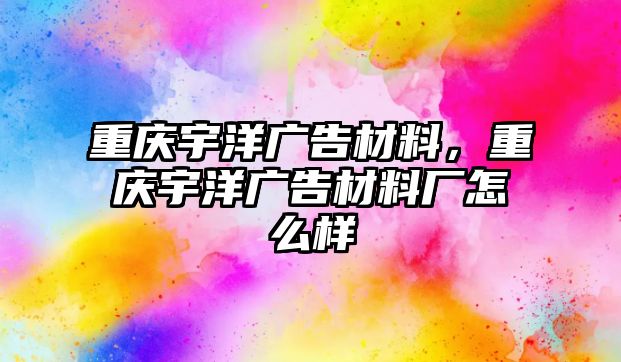 重慶宇洋廣告材料，重慶宇洋廣告材料廠怎么樣