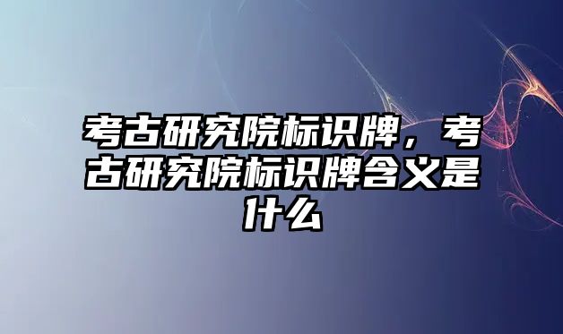 考古研究院標(biāo)識(shí)牌，考古研究院標(biāo)識(shí)牌含義是什么