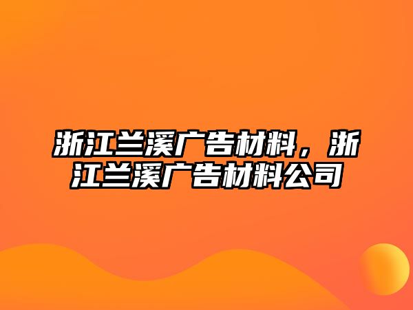 浙江蘭溪廣告材料，浙江蘭溪廣告材料公司