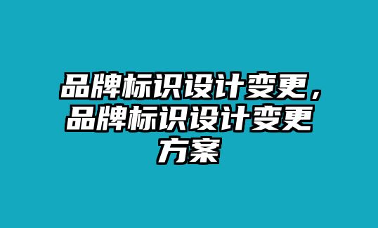 品牌標(biāo)識(shí)設(shè)計(jì)變更，品牌標(biāo)識(shí)設(shè)計(jì)變更方案