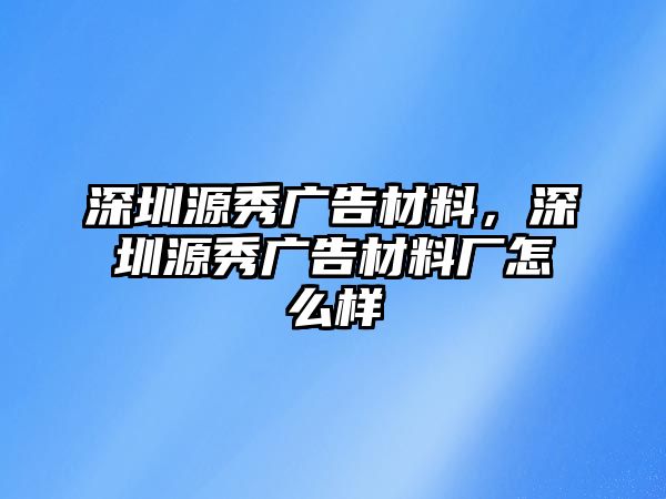 深圳源秀廣告材料，深圳源秀廣告材料廠怎么樣