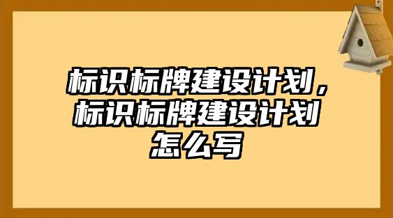 標識標牌建設計劃，標識標牌建設計劃怎么寫