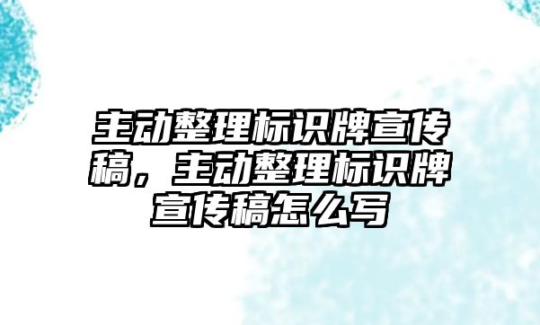 主動整理標(biāo)識牌宣傳稿，主動整理標(biāo)識牌宣傳稿怎么寫