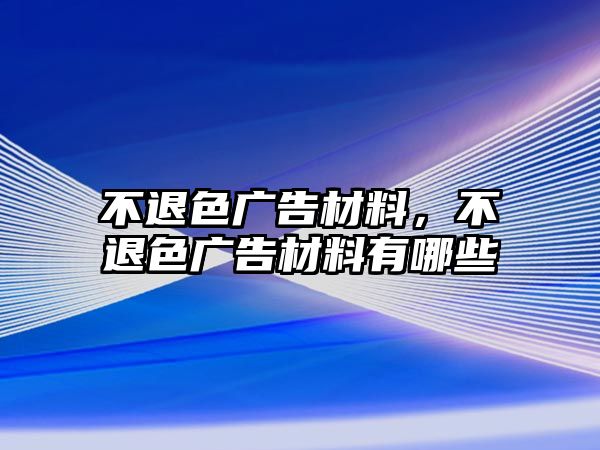 不退色廣告材料，不退色廣告材料有哪些