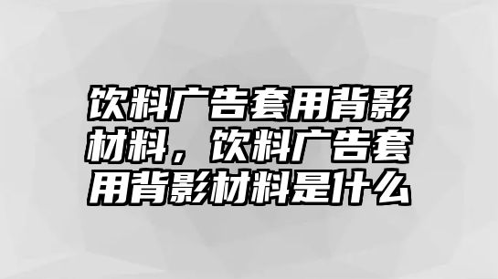 飲料廣告套用背影材料，飲料廣告套用背影材料是什么