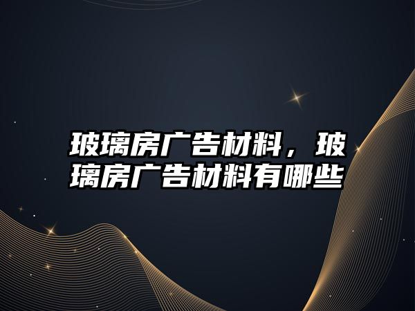 玻璃房廣告材料，玻璃房廣告材料有哪些