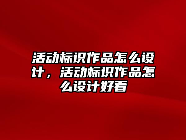 活動(dòng)標(biāo)識(shí)作品怎么設(shè)計(jì)，活動(dòng)標(biāo)識(shí)作品怎么設(shè)計(jì)好看