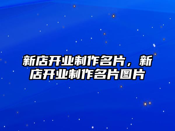 新店開業(yè)制作名片，新店開業(yè)制作名片圖片