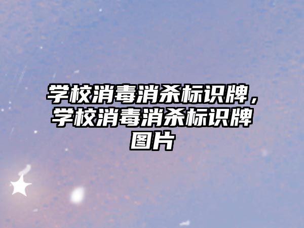 學(xué)校消毒消殺標識牌，學(xué)校消毒消殺標識牌圖片