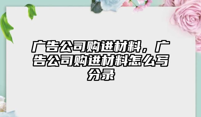 廣告公司購進材料，廣告公司購進材料怎么寫分錄