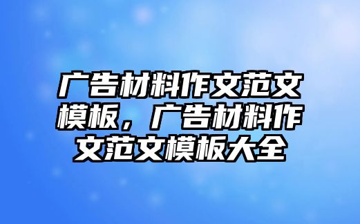 廣告材料作文范文模板，廣告材料作文范文模板大全