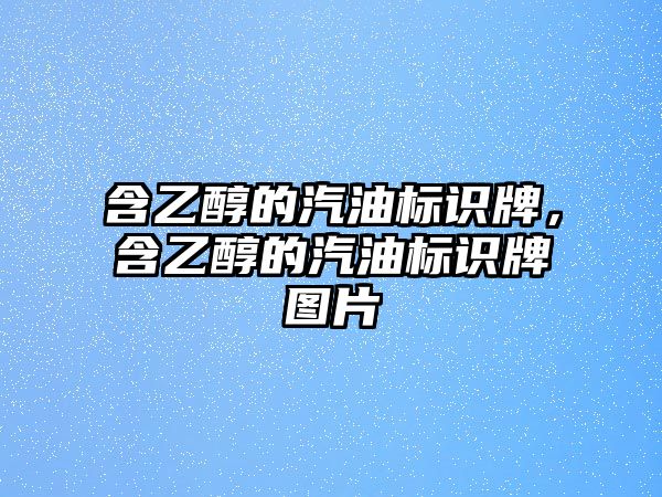 含乙醇的汽油標識牌，含乙醇的汽油標識牌圖片