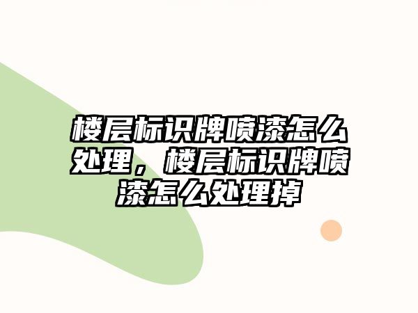 樓層標識牌噴漆怎么處理，樓層標識牌噴漆怎么處理掉