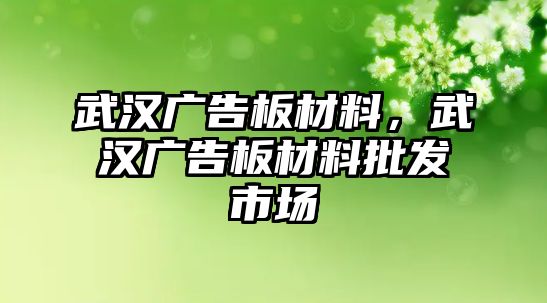 武漢廣告板材料，武漢廣告板材料批發(fā)市場(chǎng)