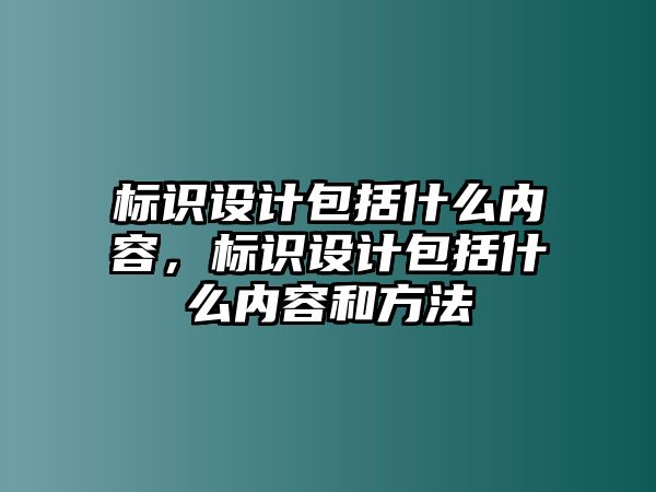 標識設計包括什么內(nèi)容，標識設計包括什么內(nèi)容和方法