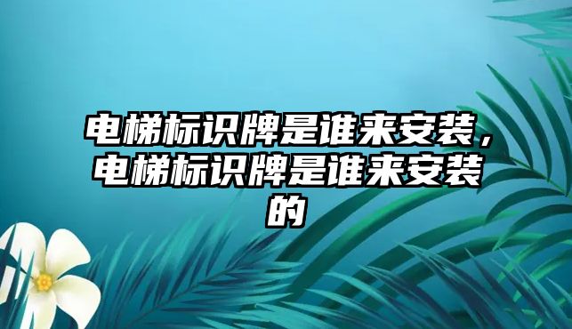 電梯標(biāo)識(shí)牌是誰來安裝，電梯標(biāo)識(shí)牌是誰來安裝的