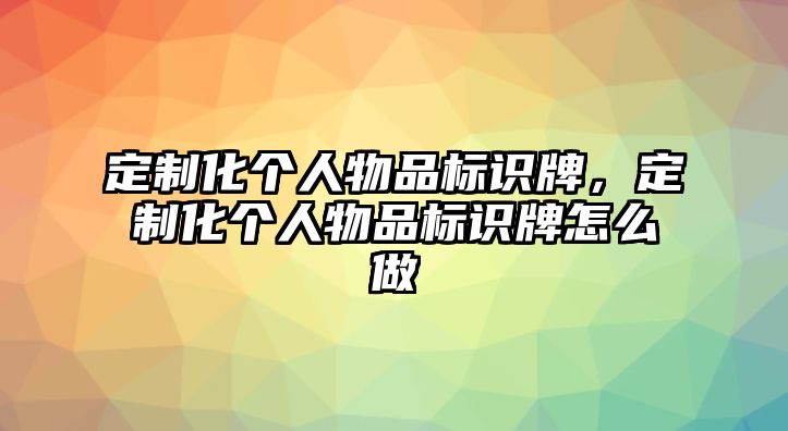 定制化個人物品標(biāo)識牌，定制化個人物品標(biāo)識牌怎么做