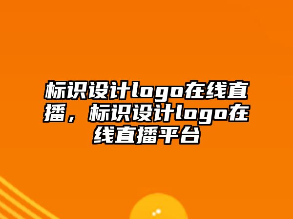 標識設計logo在線直播，標識設計logo在線直播平臺