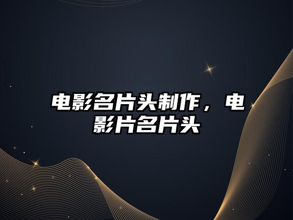 電影名片頭制作，電影片名片頭