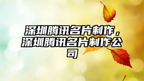 深圳騰訊名片制作，深圳騰訊名片制作公司