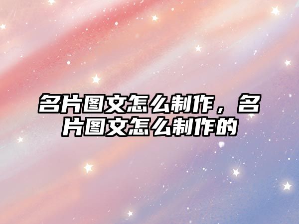 名片圖文怎么制作，名片圖文怎么制作的