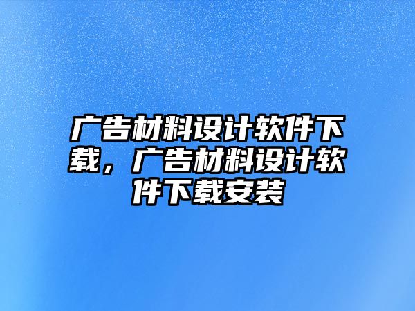 廣告材料設(shè)計(jì)軟件下載，廣告材料設(shè)計(jì)軟件下載安裝