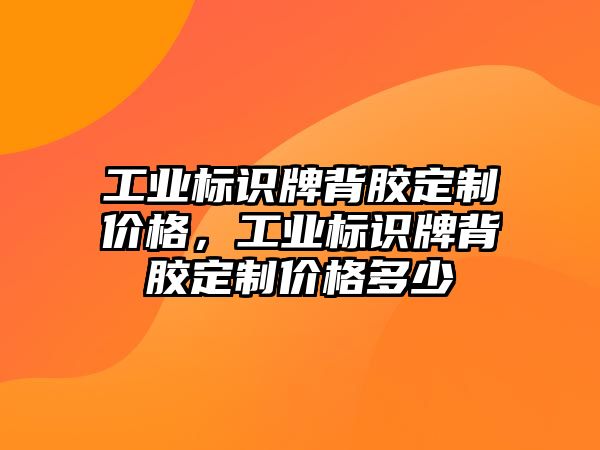 工業(yè)標識牌背膠定制價格，工業(yè)標識牌背膠定制價格多少