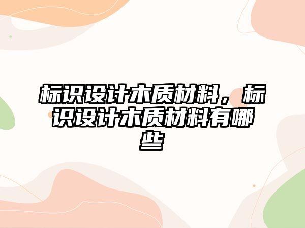 標識設計木質材料，標識設計木質材料有哪些