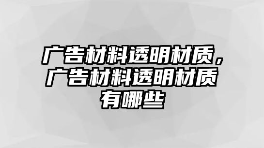 廣告材料透明材質(zhì)，廣告材料透明材質(zhì)有哪些