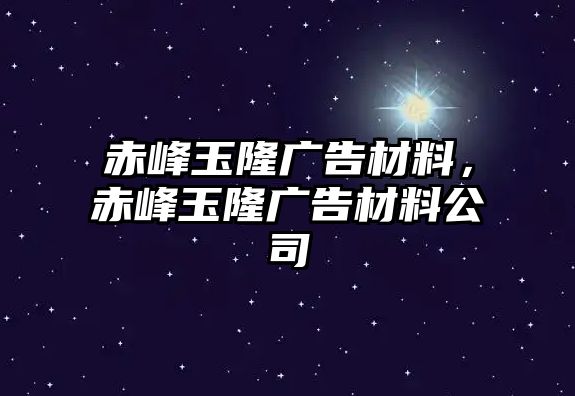 赤峰玉隆廣告材料，赤峰玉隆廣告材料公司