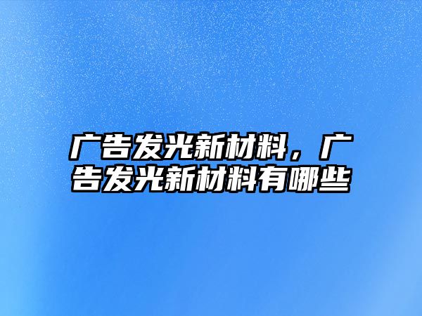 廣告發(fā)光新材料，廣告發(fā)光新材料有哪些