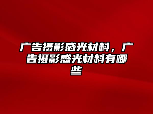 廣告攝影感光材料，廣告攝影感光材料有哪些