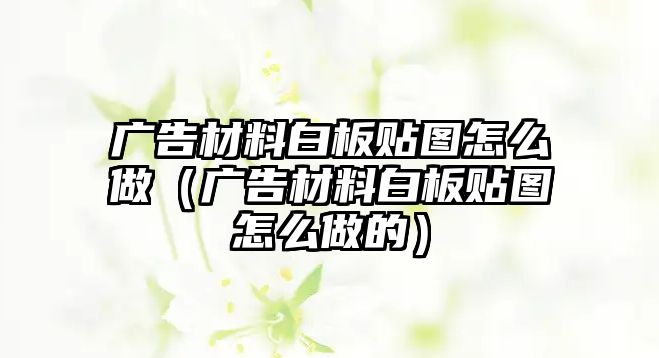 廣告材料白板貼圖怎么做（廣告材料白板貼圖怎么做的）