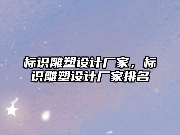 標識雕塑設計廠家，標識雕塑設計廠家排名