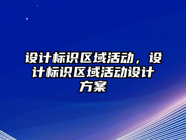 設(shè)計標(biāo)識區(qū)域活動，設(shè)計標(biāo)識區(qū)域活動設(shè)計方案