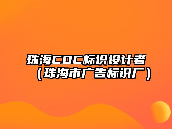 珠海CDC標(biāo)識(shí)設(shè)計(jì)者（珠海市廣告標(biāo)識(shí)廠）