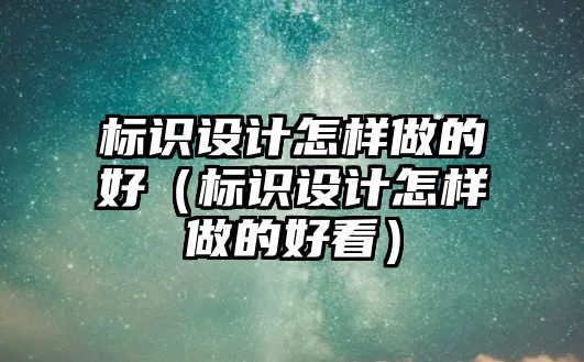 標識設計怎樣做的好（標識設計怎樣做的好看）