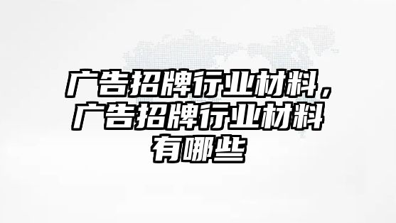 廣告招牌行業(yè)材料，廣告招牌行業(yè)材料有哪些