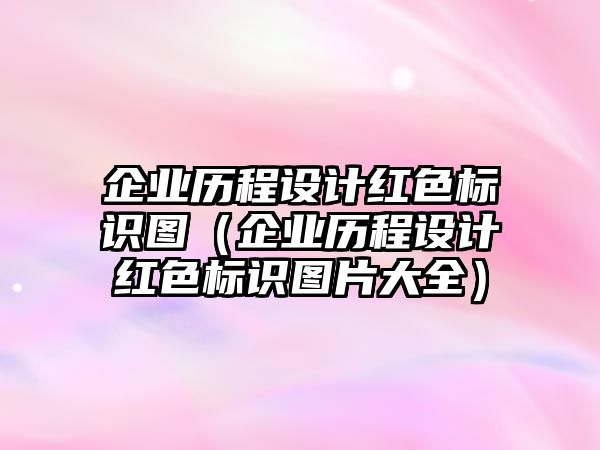 企業(yè)歷程設(shè)計紅色標識圖（企業(yè)歷程設(shè)計紅色標識圖片大全）