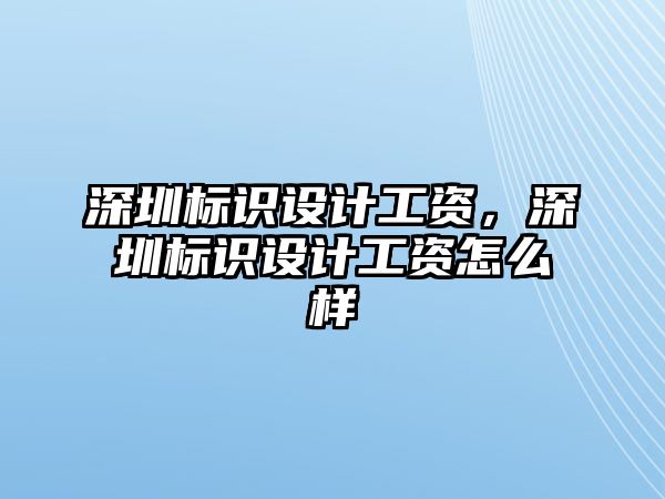 深圳標識設(shè)計工資，深圳標識設(shè)計工資怎么樣