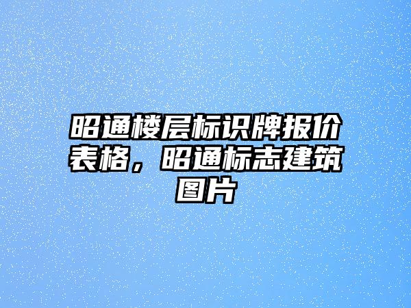 昭通樓層標(biāo)識(shí)牌報(bào)價(jià)表格，昭通標(biāo)志建筑圖片