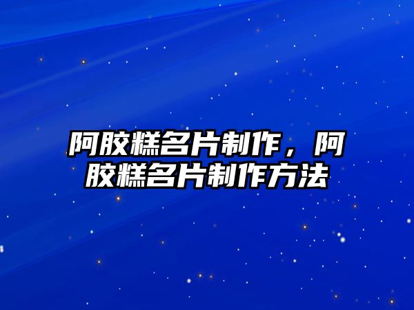 阿膠糕名片制作，阿膠糕名片制作方法