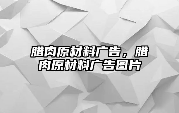 臘肉原材料廣告，臘肉原材料廣告圖片