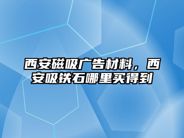 西安磁吸廣告材料，西安吸鐵石哪里買得到