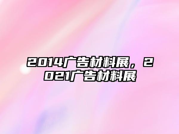 2014廣告材料展，2021廣告材料展